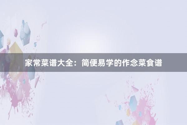 家常菜谱大全：简便易学的作念菜食谱